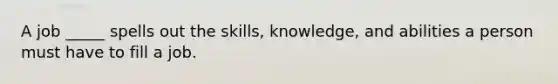 A job _____ spells out the skills, knowledge, and abilities a person must have to fill a job.