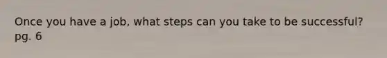 Once you have a job, what steps can you take to be successful? pg. 6