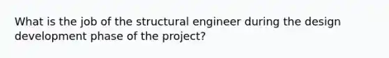 What is the job of the structural engineer during the design development phase of the project?