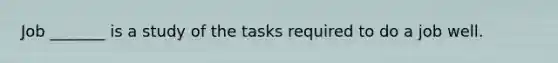 Job _______ is a study of the tasks required to do a job well.