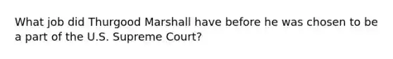 What job did Thurgood Marshall have before he was chosen to be a part of the U.S. Supreme Court?