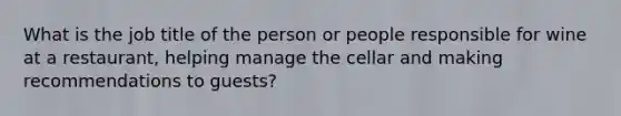 What is the job title of the person or people responsible for wine at a restaurant, helping manage the cellar and making recommendations to guests?