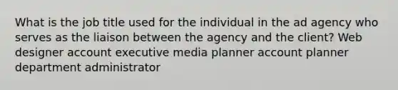 What is the job title used for the individual in the ad agency who serves as the liaison between the agency and the client? Web designer account executive media planner account planner department administrator