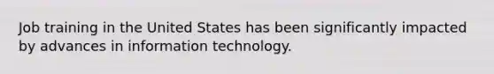 Job training in the United States has been significantly impacted by advances in information technology.