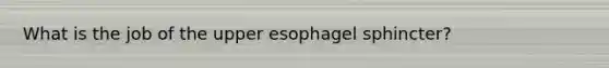 What is the job of the upper esophagel sphincter?