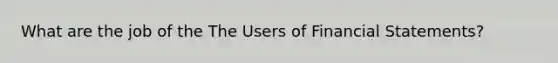 What are the job of the The Users of Financial Statements?