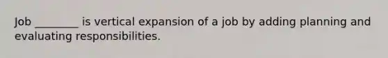 Job ________ is vertical expansion of a job by adding planning and evaluating responsibilities.