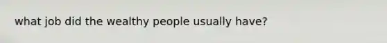 what job did the wealthy people usually have?