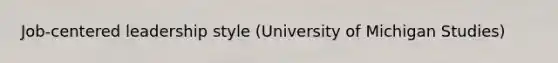 Job-centered leadership style (University of Michigan Studies)