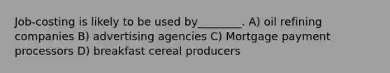 Job-costing is likely to be used by________. A) oil refining companies B) advertising agencies C) Mortgage payment processors D) breakfast cereal producers