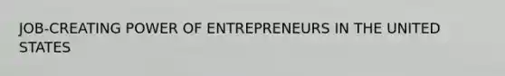 JOB-CREATING POWER OF ENTREPRENEURS IN THE UNITED STATES