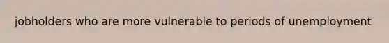 jobholders who are more vulnerable to periods of unemployment