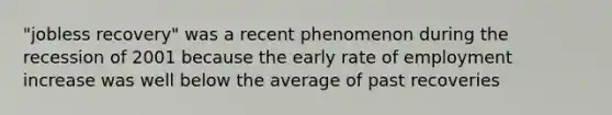 "jobless recovery" was a recent phenomenon during the recession of 2001 because the early rate of employment increase was well below the average of past recoveries