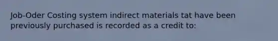 Job-Oder Costing system indirect materials tat have been previously purchased is recorded as a credit to: