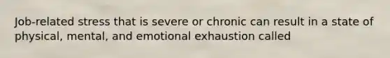 Job-related stress that is severe or chronic can result in a state of physical, mental, and emotional exhaustion called