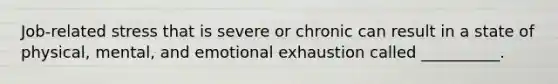 Job-related stress that is severe or chronic can result in a state of physical, mental, and emotional exhaustion called __________.