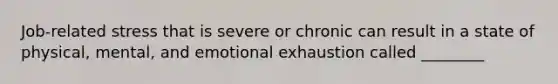 Job-related stress that is severe or chronic can result in a state of physical, mental, and emotional exhaustion called ________