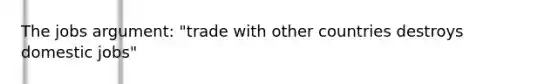 The jobs argument: "trade with other countries destroys domestic jobs"