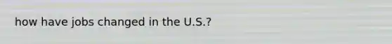 how have jobs changed in the U.S.?