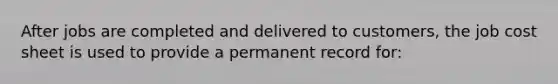 After jobs are completed and delivered to customers, the job cost sheet is used to provide a permanent record for: