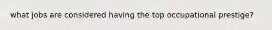 what jobs are considered having the top occupational prestige?