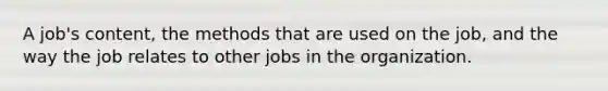 A job's content, the methods that are used on the job, and the way the job relates to other jobs in the organization.