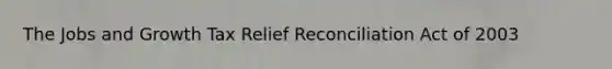 The Jobs and Growth Tax Relief Reconciliation Act of 2003