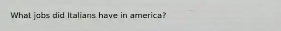 What jobs did Italians have in america?