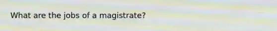 What are the jobs of a magistrate?