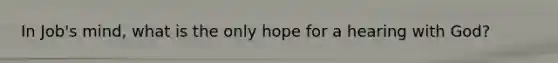 In Job's mind, what is the only hope for a hearing with God?