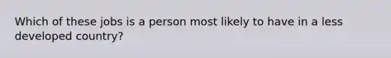 Which of these jobs is a person most likely to have in a less developed country?