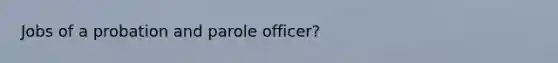 Jobs of a probation and parole officer?