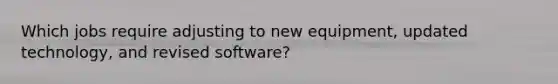 Which jobs require adjusting to new equipment, updated technology, and revised software?