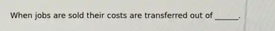 When jobs are sold their costs are transferred out of ______.