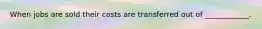 When jobs are sold their costs are transferred out of ____________.