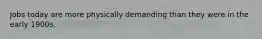 Jobs today are more physically demanding than they were in the early 1900s.