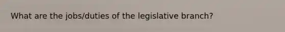 What are the jobs/duties of the legislative branch?