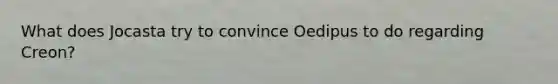 What does Jocasta try to convince Oedipus to do regarding Creon?