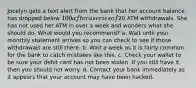 Jocelyn gets a text alert from the bank that her account balance has dropped below 100 after a series of20 ATM withdrawals. She has not used her ATM in over a week and wonders what she should do. What would you recommend? a. Wait until your monthly statement arrives so you can check to see if those withdrawals are still there. b. Wait a week as it is fairly common for the bank to catch mistakes like this. c. Check your wallet to be sure your debit card has not been stolen. If you still have it, then you should not worry. d. Contact your bank immediately as it appears that your account may have been hacked.