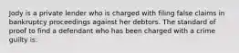 Jody is a private lender who is charged with filing false claims in bankruptcy proceedings against her debtors. The standard of proof to find a defendant who has been charged with a crime guilty is: