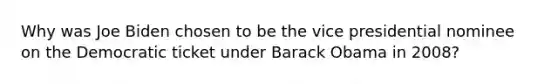 Why was Joe Biden chosen to be the vice presidential nominee on the Democratic ticket under Barack Obama in 2008?