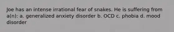 Joe has an intense irrational fear of snakes. He is suffering from a(n): a. generalized anxiety disorder b. OCD c. phobia d. mood disorder