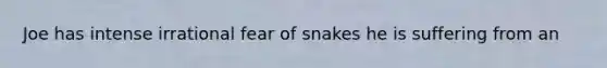 Joe has intense irrational fear of snakes he is suffering from an