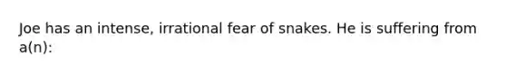 Joe has an intense, irrational fear of snakes. He is suffering from a(n):