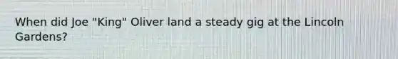 When did Joe "King" Oliver land a steady gig at the Lincoln Gardens?