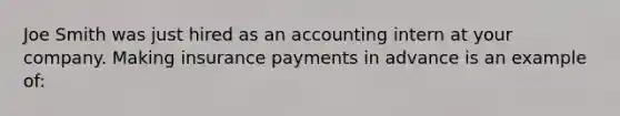 Joe Smith was just hired as an accounting intern at your company. Making insurance payments in advance is an example of: