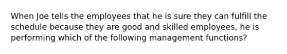 When Joe tells the employees that he is sure they can fulfill the schedule because they are good and skilled employees, he is performing which of the following management functions?