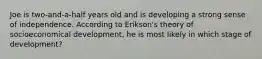 Joe is two-and-a-half years old and is developing a strong sense of independence. According to Erikson's theory of socioeconomical development, he is most likely in which stage of development?