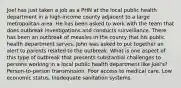 Joel has just taken a job as a PHN at the local public health department in a high-income county adjacent to a large metropolitan area. He has been asked to work with the team that does outbreak investigations and conducts surveillance. There has been an outbreak of measles in the county that his public health department serves. John was asked to put together an alert to parents related to the outbreak. What is one aspect of this type of outbreak that presents substantial challenges to persons working in a local public health department like Joel's? Person-to-person transmission. Poor access to medical care. Low economic status. Inadequate sanitation systems.