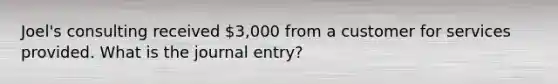 Joel's consulting received 3,000 from a customer for services provided. What is the journal entry?